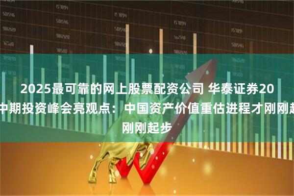 2025最可靠的网上股票配资公司 华泰证券2025中期投资峰会亮观点：中国资产价值重估进程才刚刚起步