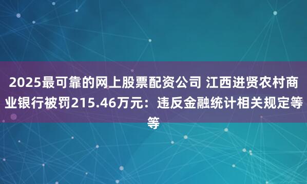 2025最可靠的网上股票配资公司 江西进贤农村商业银行被罚215.46万元：违反金融统计相关规定等