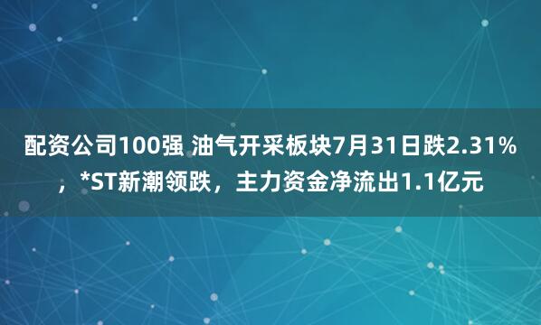 配资公司100强 油气开采板块7月31日跌2.31%，*ST新潮领跌，主力资金净流出1.1亿元