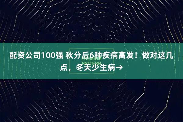 配资公司100强 秋分后6种疾病高发！做对这几点，冬天少生病→