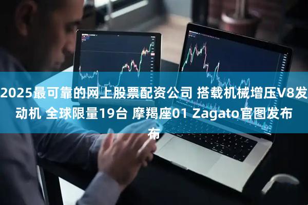 2025最可靠的网上股票配资公司 搭载机械增压V8发动机 全球限量19台 摩羯座01 Zagato官图发布